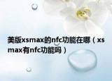 美版xsmax的nfc功能在哪（xsmax有nfc功能吗）