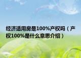 经济适用房是100%产权吗（产权100%是什么意思介绍）