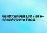 现在贷款买房子都要什么手续（谁来讲一讲贷款买房子需要什么手续介绍）