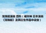 龙珠超漫画 百科（破坏神 日本漫画《龙珠超》及其衍生作品中设定）