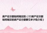 房产证分割如何规定的（﻿﻿房产证分割如何规定的房产证分割要交多少钱介绍）