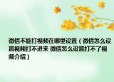 微信不能打视频在哪里设置（微信怎么设置视频打不进来 微信怎么设置打不了视频介绍）