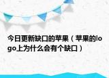 今日更新缺口的苹果（苹果的logo上为什么会有个缺口）