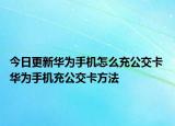 今日更新华为手机怎么充公交卡 华为手机充公交卡方法