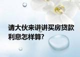 请大伙来讲讲买房贷款利息怎样算?