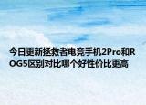 今日更新拯救者电竞手机2Pro和ROG5区别对比哪个好性价比更高