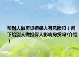 帮别人做房贷担保人有风险吗（问下给别人做担保人影响房贷吗?介绍）