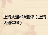 上汽大通c2b测评（上汽大通C2B）