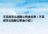 不买房怎么提取公积金北京（不买房怎么提取公积金介绍）
