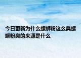 今日更新为什么螺蛳粉这么臭螺蛳粉臭的来源是什么