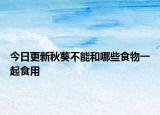 今日更新秋葵不能和哪些食物一起食用