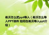 希沃怎么把ppt导入（希沃怎么导入PPT课件 如何在希沃导入ppt介绍）