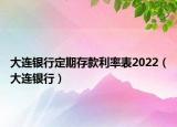 大连银行定期存款利率表2022（大连银行）