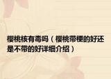樱桃核有毒吗（樱桃带梗的好还是不带的好详细介绍）