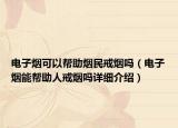 电子烟可以帮助烟民戒烟吗（电子烟能帮助人戒烟吗详细介绍）