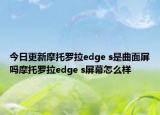 今日更新摩托罗拉edge s是曲面屏吗摩托罗拉edge s屏幕怎么样