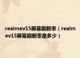 realmev15屏幕刷新率（realmev15屏幕刷新率是多少）