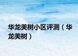 华龙美树小区评测（华龙美树）
