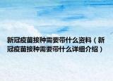 新冠疫苗接种需要带什么资料（新冠疫苗接种需要带什么详细介绍）