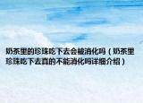 奶茶里的珍珠吃下去会被消化吗（奶茶里珍珠吃下去真的不能消化吗详细介绍）