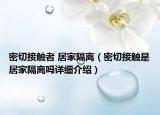 密切接触者 居家隔离（密切接触是居家隔离吗详细介绍）