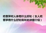 吃春笋对人体有什么好处（女人吃春笋有什么好处和坏处详细介绍）