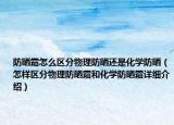 防晒霜怎么区分物理防晒还是化学防晒（怎样区分物理防晒霜和化学防晒霜详细介绍）