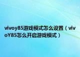vivoy85游戏模式怎么设置（vivoY85怎么开启游戏模式）