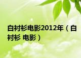 白衬衫电影2012年（白衬衫 电影）