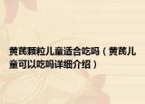 黄芪颗粒儿童适合吃吗（黄芪儿童可以吃吗详细介绍）