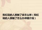 和红码的人接触了会怎么样（和红码的人接触了怎么办详细介绍）