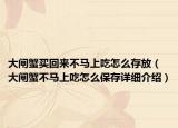 大闸蟹买回来不马上吃怎么存放（大闸蟹不马上吃怎么保存详细介绍）