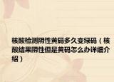 核酸检测阴性黄码多久变绿码（核酸结果阴性但是黄码怎么办详细介绍）