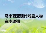 马来西亚现代戏剧人物在李瑞强