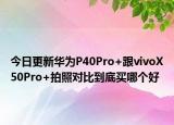 今日更新华为P40Pro+跟vivoX50Pro+拍照对比到底买哪个好