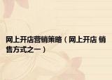 网上开店营销策略（网上开店 销售方式之一）