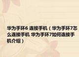 华为手环6 连接手机（华为手环7怎么连接手机 华为手环7如何连接手机介绍）