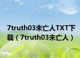 7truth03未亡人TXT下载（7truth03未亡人）