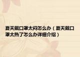 夏天戴口罩太闷怎么办（夏天戴口罩太热了怎么办详细介绍）