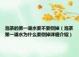 泡茶的第一道水要不要倒掉（泡茶第一道水为什么要倒掉详细介绍）