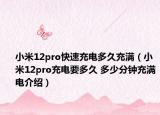 小米12pro快速充电多久充满（小米12pro充电要多久 多少分钟充满电介绍）