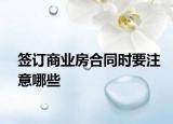 签订商业房合同时要注意哪些