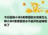 今日更新小米8青春版防水效果怎么样小米8青春版进水不能开机是哪里坏了