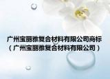 广州宝丽雅复合材料有限公司商标（广州宝丽雅复合材料有限公司）