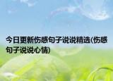 今日更新伤感句子说说精选(伤感句子说说心情)