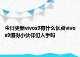 今日更新vivos9有什么优点vivos9值得小伙伴们入手吗