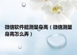 微信软件能测量身高（微信测量身高怎么弄）
