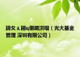 鍏夊ぇ鎺ц偂鍩洪噾（光大基金管理 深圳有限公司）