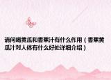 请问喝黄瓜和香蕉汁有什么作用（香蕉黄瓜汁对人体有什么好处详细介绍）