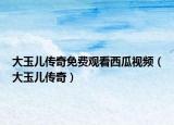 大玉儿传奇免费观看西瓜视频（大玉儿传奇）